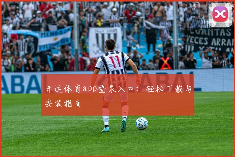 开运体育app登录入口：轻松下载与安装指南