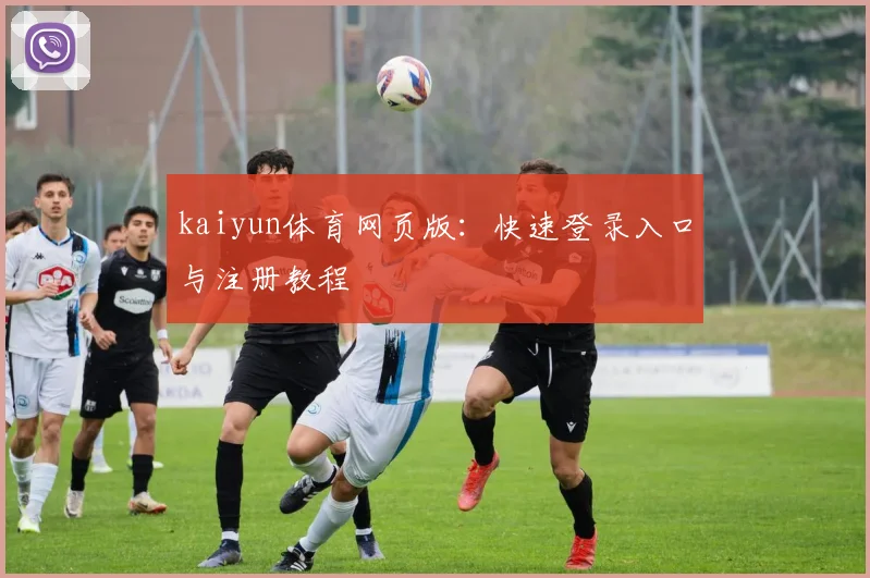 kaiyun体育网页版：快速登录入口与注册教程