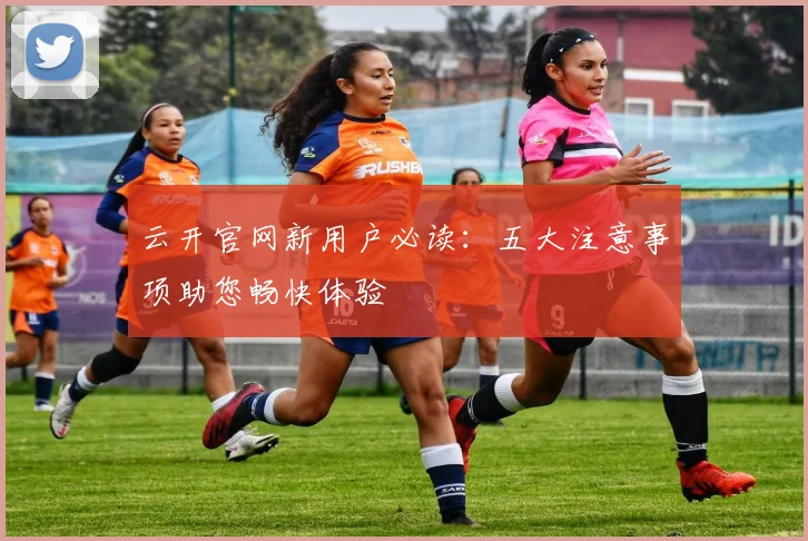 云开官网新用户必读：五大注意事项助您畅快体验