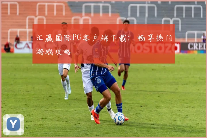 汇赢国际PG客户端下载：畅享热门游戏攻略
