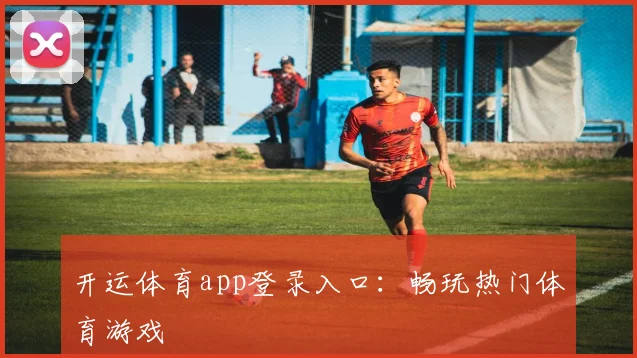 开运体育app登录入口：畅玩热门体育游戏