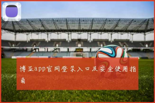 博亚app官网登录入口及安全使用指南