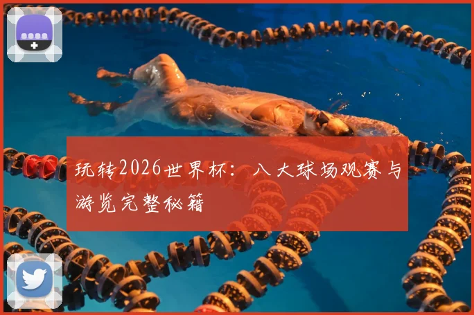 玩转2026世界杯：八大球场观赛与游览完整秘籍