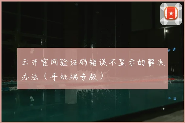 云开官网验证码错误不显示的解决办法（手机端专版）