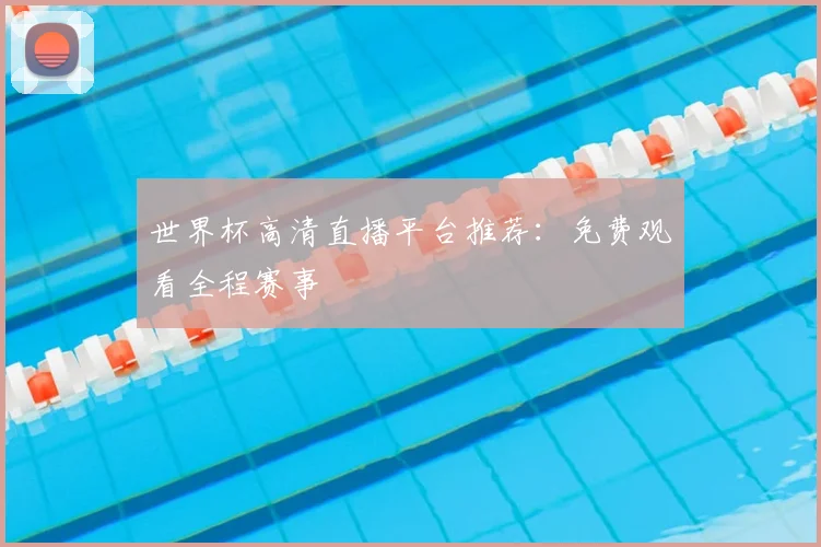 世界杯高清直播平台推荐：免费观看全程赛事