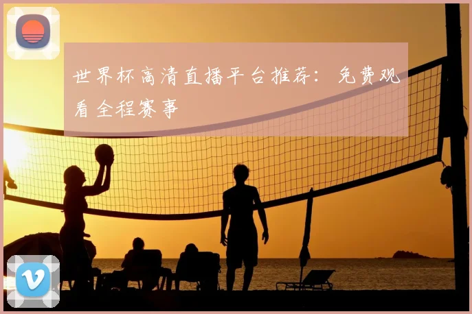 世界杯高清直播平台推荐：免费观看全程赛事