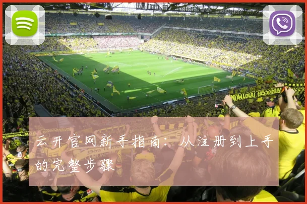 云开官网新手指南：从注册到上手的完整步骤