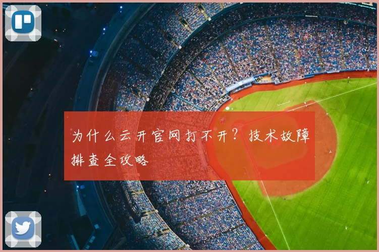 为什么云开官网打不开？技术故障排查全攻略