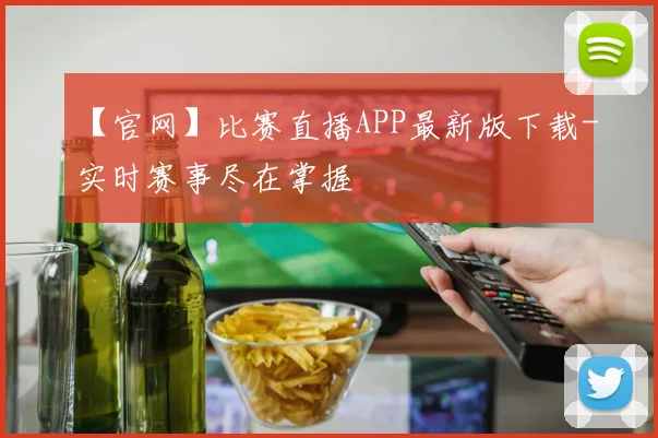【官网】比赛直播APP最新版下载-实时赛事尽在掌握