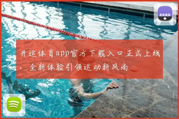 开运体育app官方下载入口正式上线，全新体验引领运动新风尚