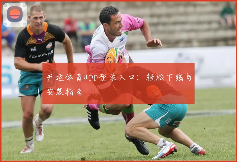 开运体育app登录入口：轻松下载与安装指南