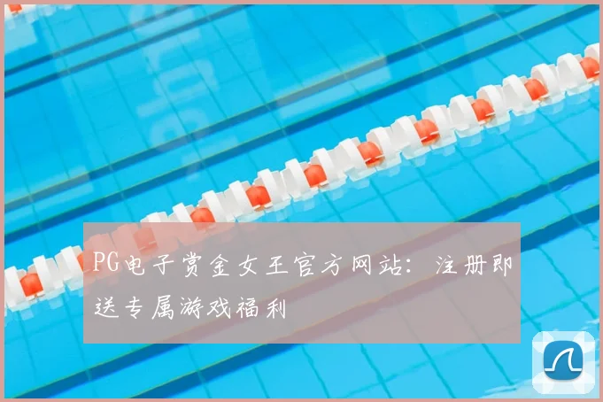 PG电子赏金女王官方网站：注册即送专属游戏福利