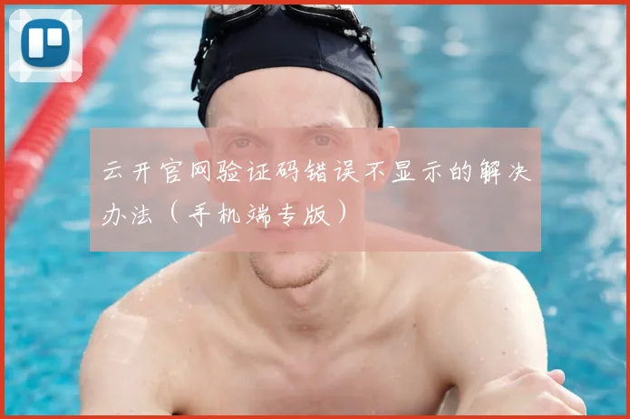 云开官网验证码错误不显示的解决办法（手机端专版）