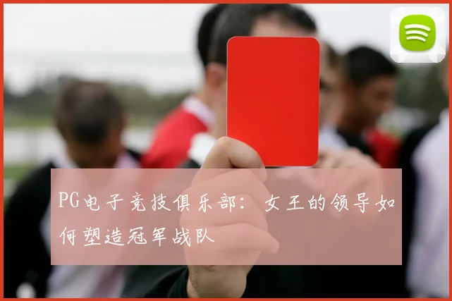 PG电子竞技俱乐部：女王的领导如何塑造冠军战队