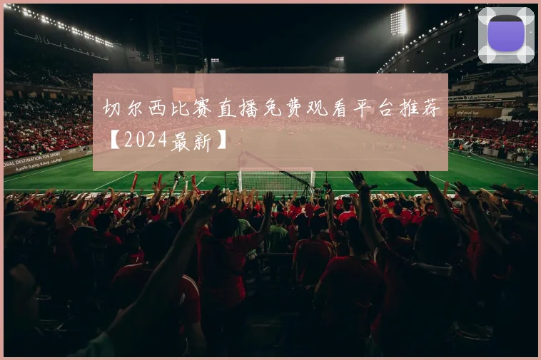 切尔西比赛直播免费观看平台推荐【2024最新】